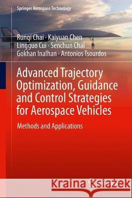 Advanced Trajectory Optimization, Guidance and Control Strategies for Aerospace Vehicles Chai, Runqi, Kaiyuan Chen, Lingguo Cui 9789819943104