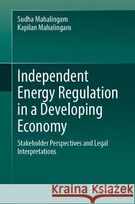 Independent Energy Regulation in a Developing Economy Sudha Mahalingam, Kapilan Mahalingam 9789819943975