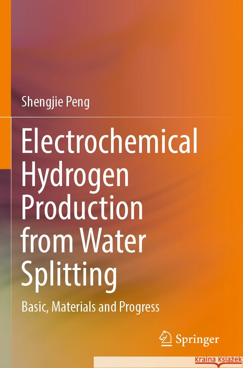 Electrochemical Hydrogen Production from Water Splitting Peng, Shengjie 9789819944705 Springer Nature Singapore