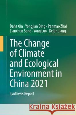 The Change of Climate and Ecological Environment in China 2021: Synthesis Report Dahe Qin, Ding, Yongjian, Panmao Zhai 9789819944866