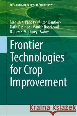 Frontier Technologies for Crop Improvement Manish K. Pandey Alison Bentley Haile Desmae 9789819946723 Springer