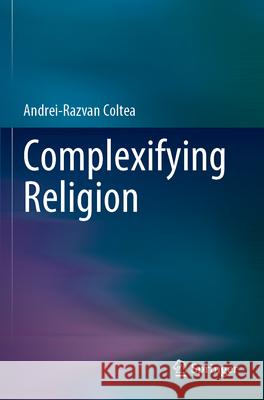 Complexifying Religion Andrei-Razvan Coltea 9789819947034 Springer Nature Singapore