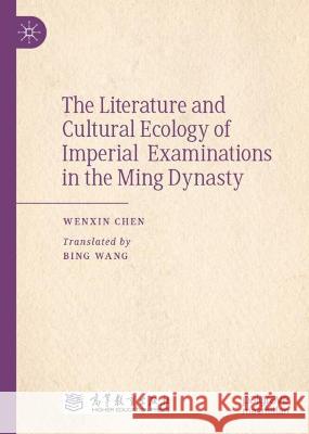 The Literature and Cultural Ecology of Imperial Examinations in the Ming Dynasty Wenxin Chen 9789819947089 Springer Nature Singapore