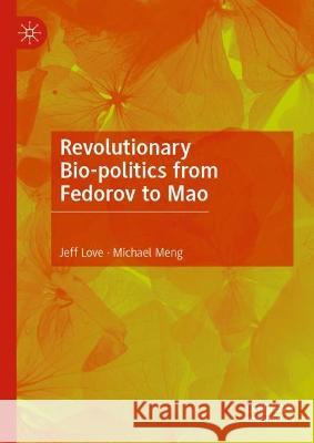 Revolutionary Bio-politics from Fedorov to Mao Jeff Love, Michael Meng 9789819947447