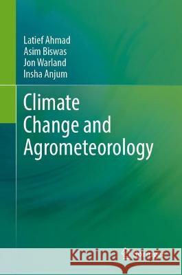 Climate Change and Agrometeorology Ahmad, Latief, Asim Biswas, Jon Warland 9789819948628