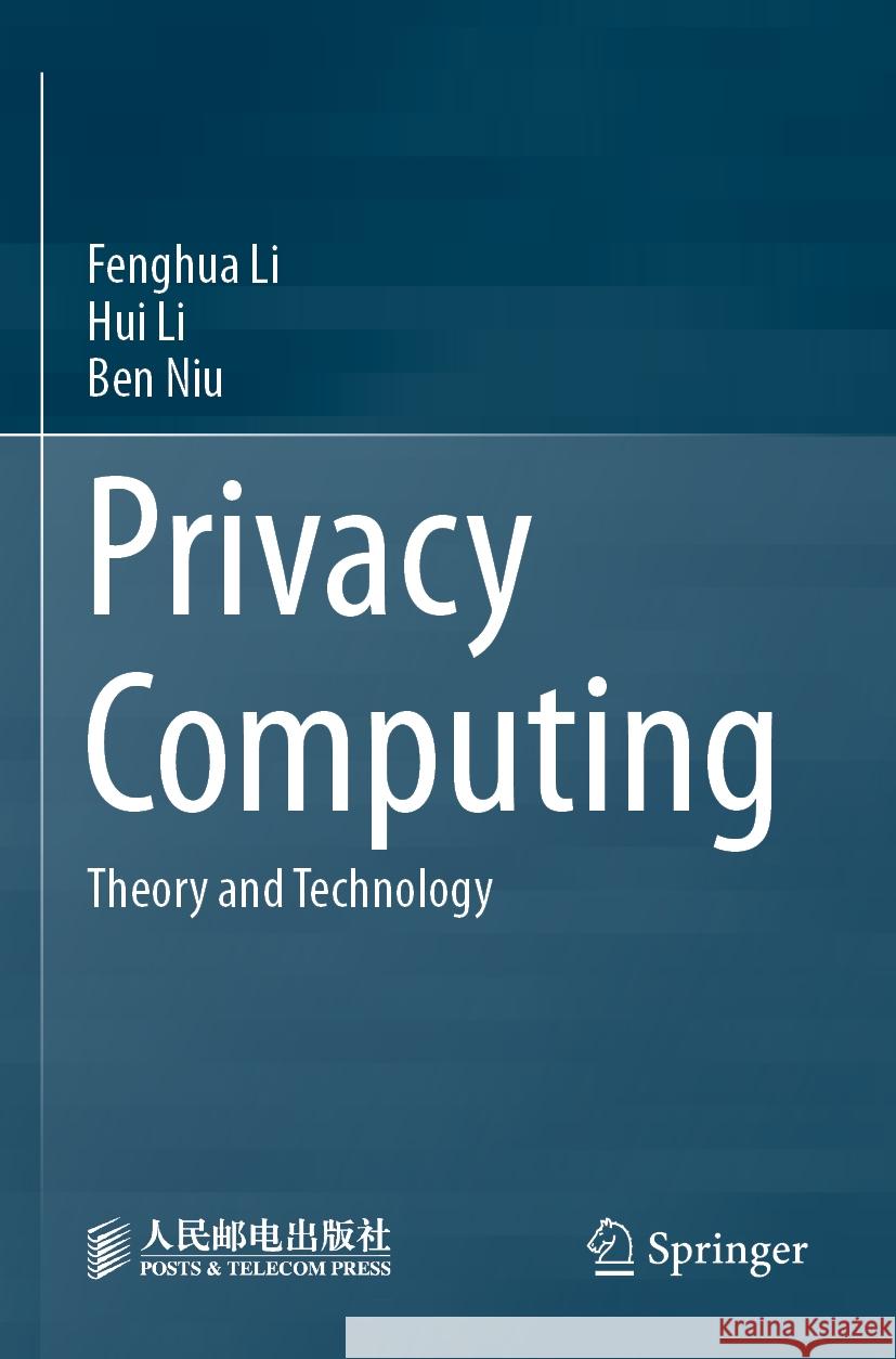 Privacy Computing: Theory and Technology Fenghua Li, Hui Li, Ben Niu 9789819949458 Springer Verlag, Singapore