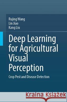 Deep Learning for Agricultural Visual Perception Rujing Wang, Lin Jiao, Kang Liu 9789819949724