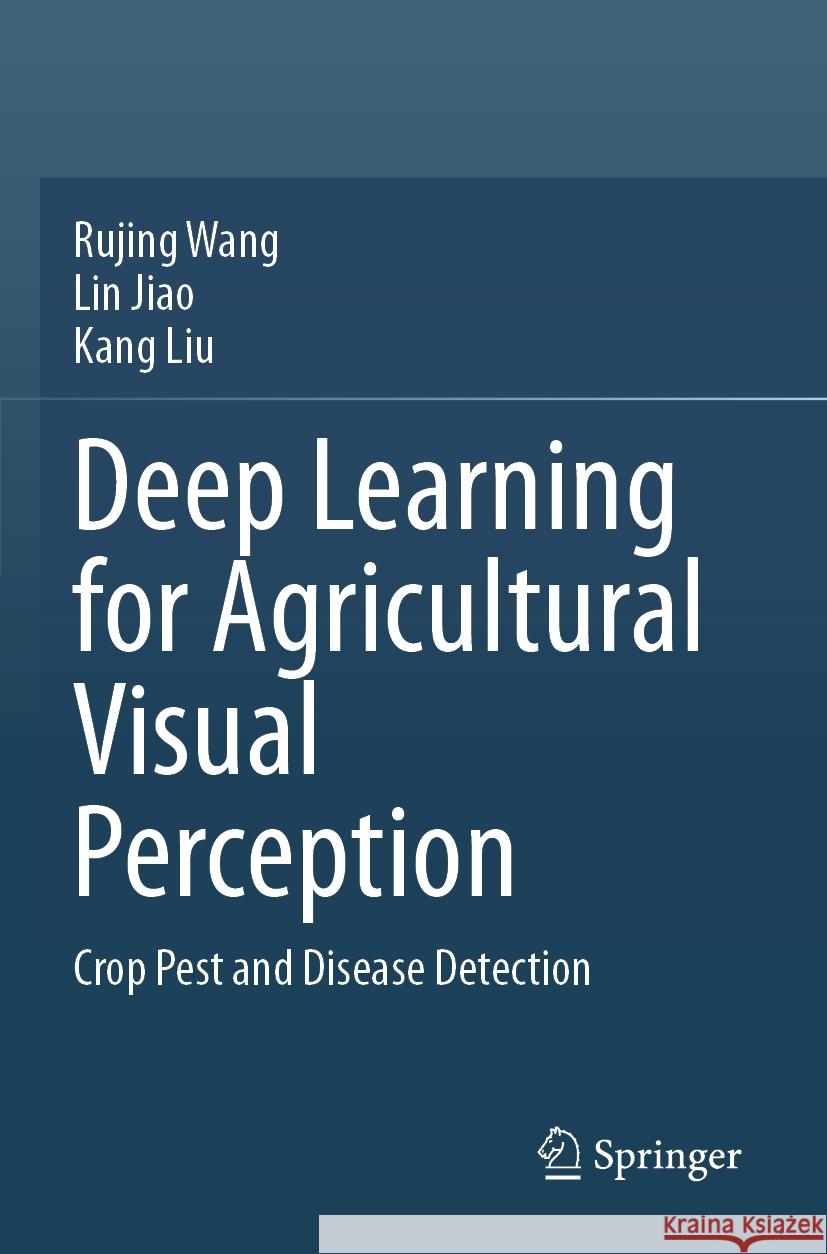 Deep Learning for Agricultural Visual Perception: Crop Pest and Disease Detection Rujing Wang Lin Jiao Kang Liu 9789819949755 Springer