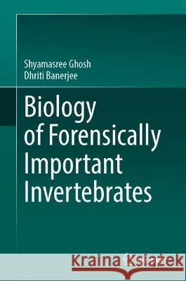 Biology of Forensically Important Invertebrates Shyamasree Ghosh Dhriti Banerjee 9789819950256 Springer