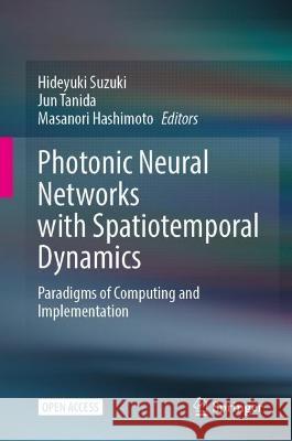 Photonic Neural Networks with Spatiotemporal Dynamics: Paradigms of Computing and Implementation Hideyuki Suzuki Jun Tanida Masanori Hashimoto 9789819950713 Springer