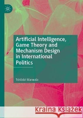 Artificial Intelligence, Game Theory and Mechanism Design in Politics Tshilidzi Marwala 9789819951024