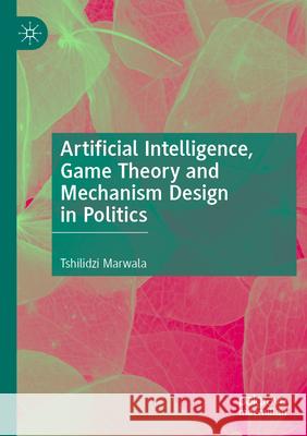 Artificial Intelligence, Game Theory and Mechanism Design in Politics Tshilidzi Marwala 9789819951055