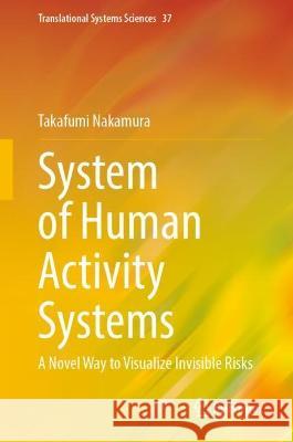 System of Human Activity Systems: A Novel Way to Visualize Invisible Risks Takafumi Nakamura 9789819951338 Springer