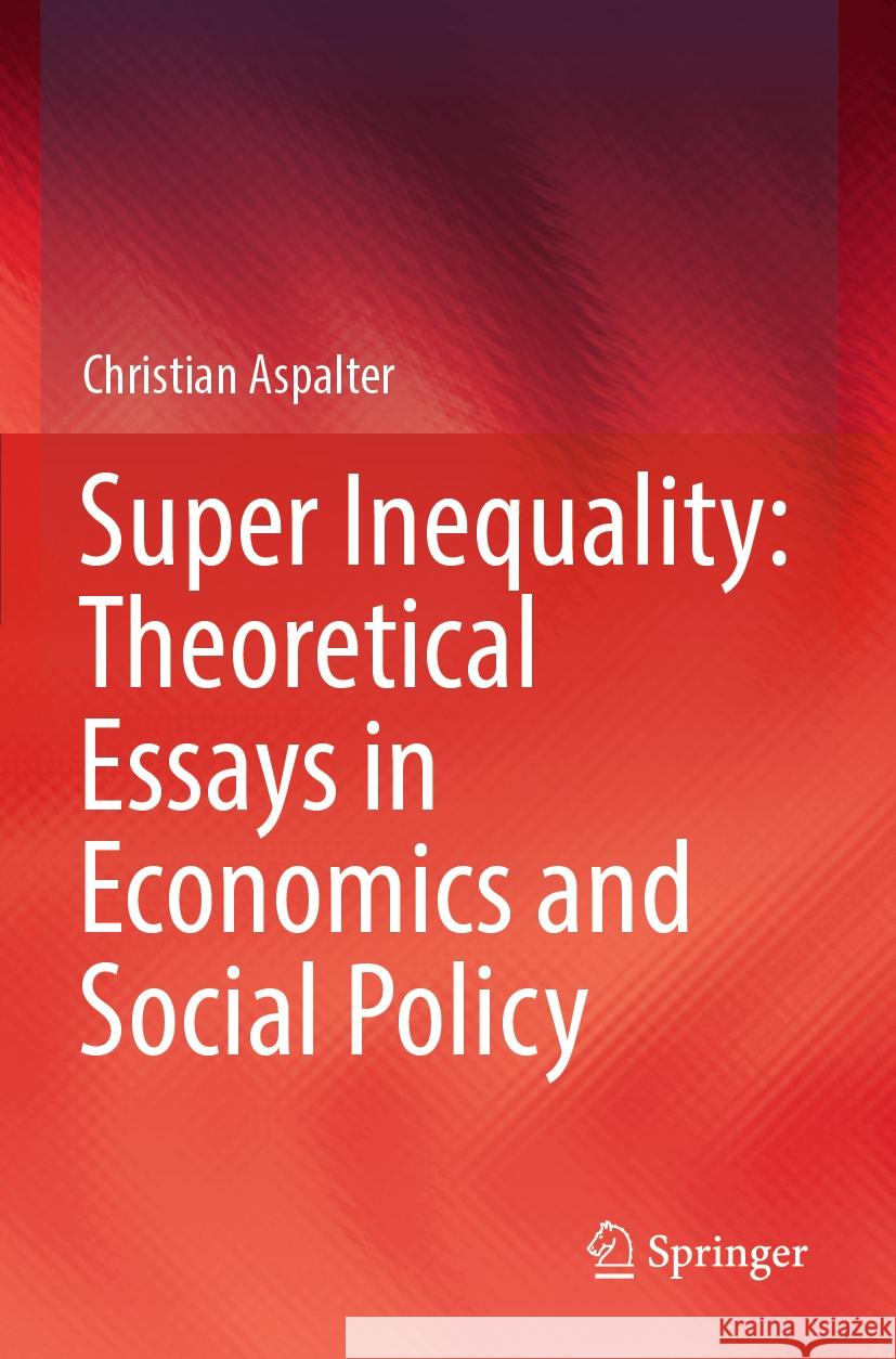 Super Inequality: Theoretical Essays in Economics and Social Policy Aspalter, Christian 9789819951710 Springer