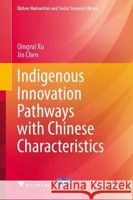 Indigenous Innovation Pathways with Chinese Characteristics Qingrui Xu, Jin Chen 9789819951987