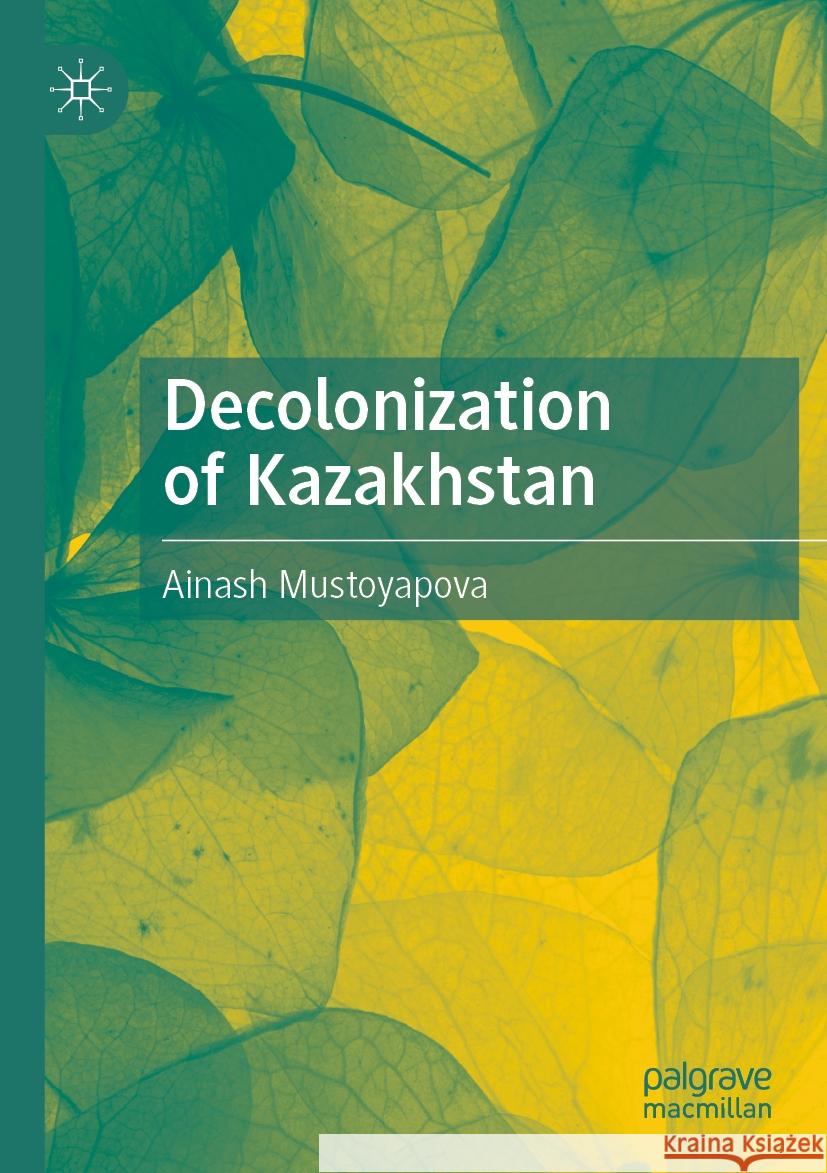 Decolonization of Kazakhstan Ainash Mustoyapova 9789819952090 Palgrave MacMillan