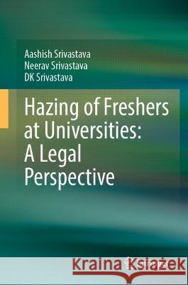 Hazing (Ragging) at Universities: A Legal Perspective Aashish Srivastava Neerav Srivastava D. K. Srivastava 9789819952144 Springer
