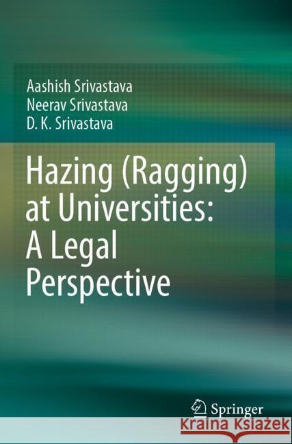 Hazing (Ragging) at Universities: A Legal Perspective Srivastava, Aashish, Srivastava, Neerav, Srivastava, D.K. 9789819952175