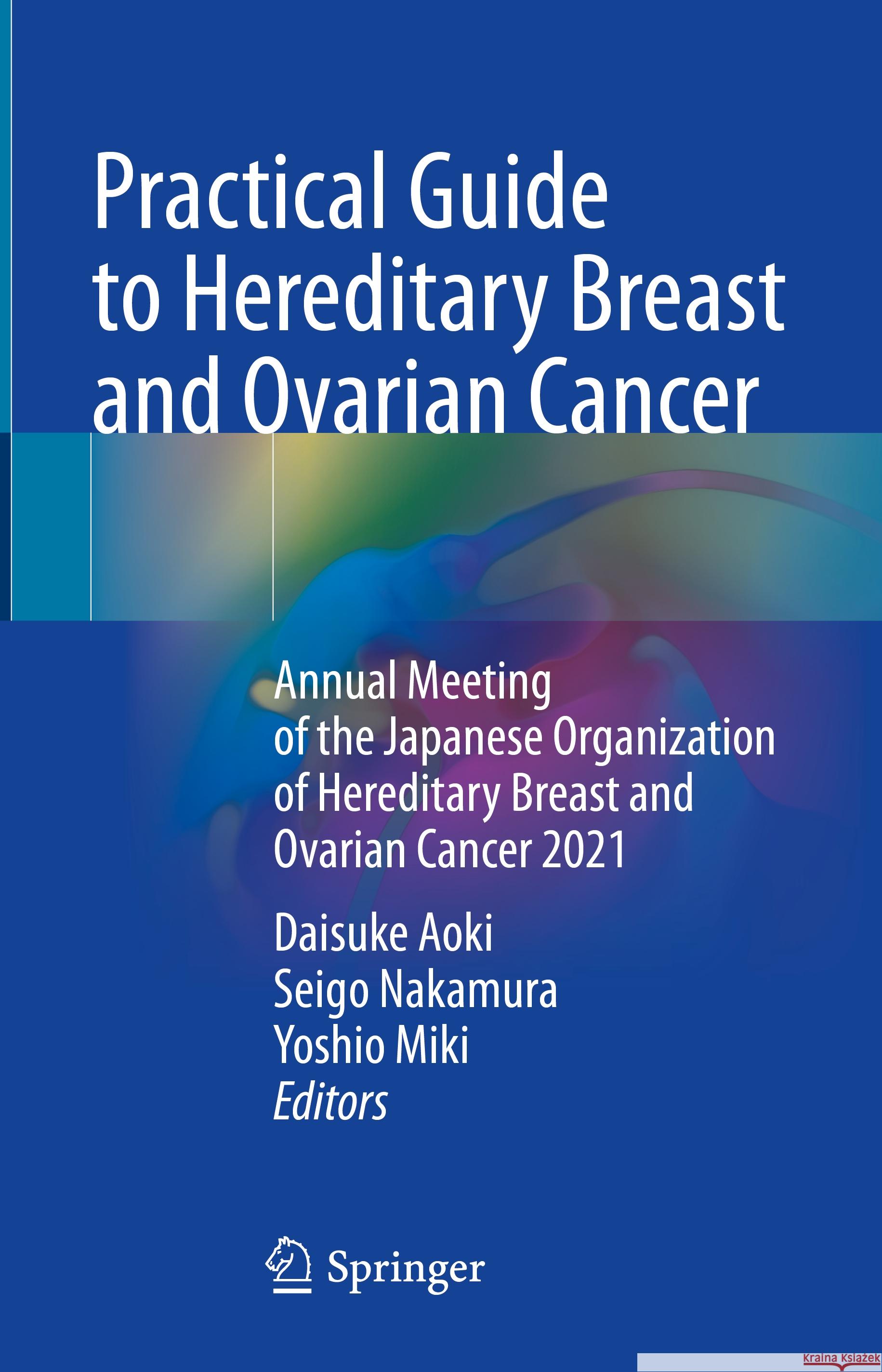 Practical Guide to Hereditary Breast and Ovarian Cancer: Annual Meeting of the Japanese Organization of Hereditary Breast and Ovarian Cancer 2021 Daisuke Aoki Seigo Nakamura Yoshio Miki 9789819952304 Springer