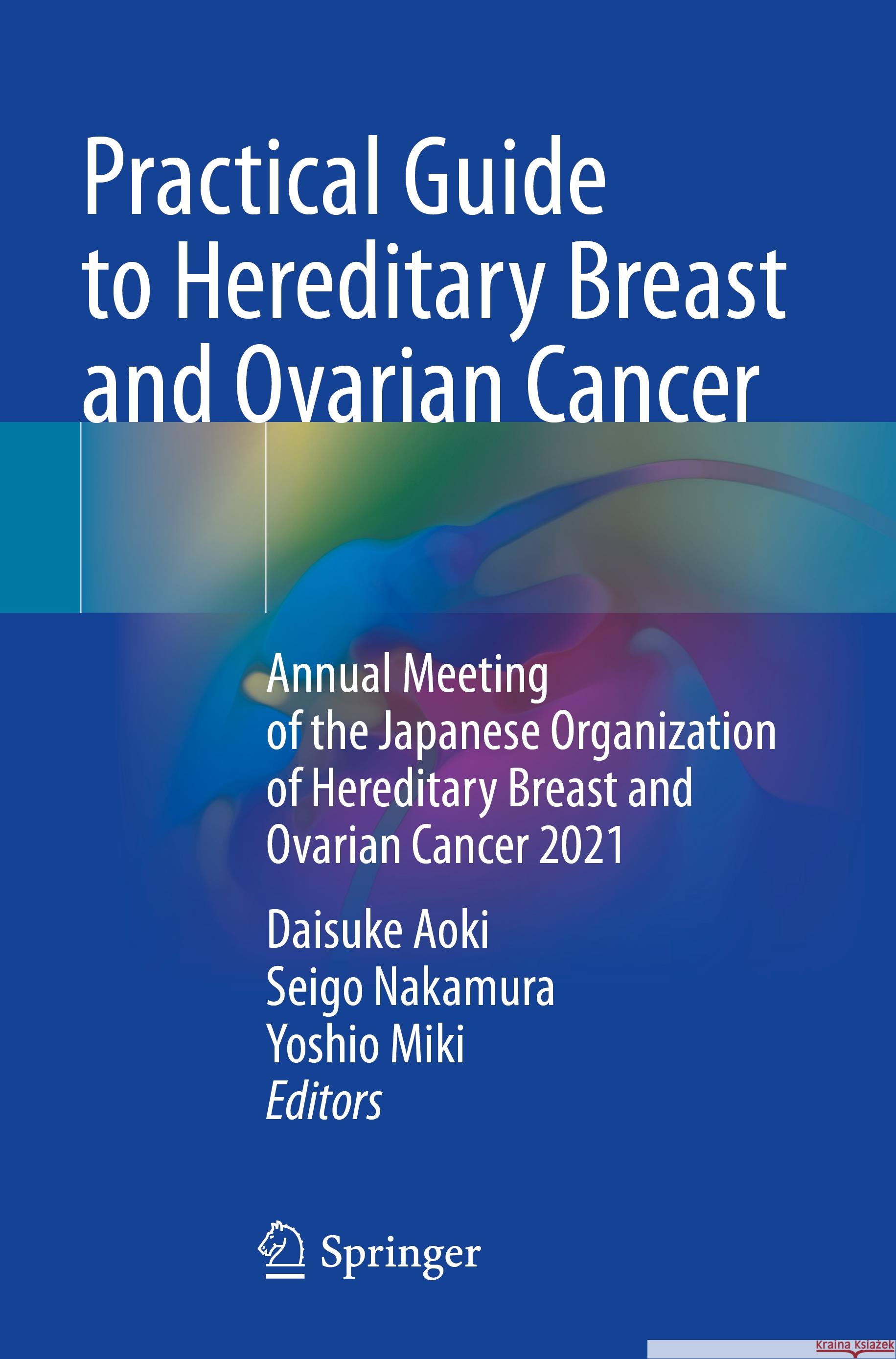 Practical Guide to Hereditary Breast and Ovarian Cancer: Annual Meeting of the Japanese Organization of Hereditary Breast and Ovarian Cancer 2021 Daisuke Aoki Seigo Nakamura Yoshio Miki 9789819952335 Springer
