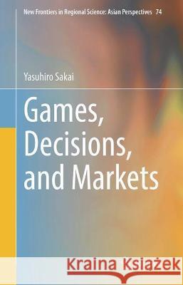 Games, Decisions, and Markets Yasuhiro Sakai 9789819952847