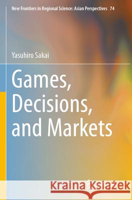 Games, Decisions, and Markets Yasuhiro Sakai 9789819952878 Springer