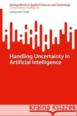 Handling Uncertainty in Artificial Intelligence Jyotismita Chaki 9789819953325 Springer Nature Singapore