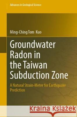 Groundwater Radon in the Taiwan Subduction Zone Ming-Ching Tom  Kuo 9789819953493 Springer Nature Singapore