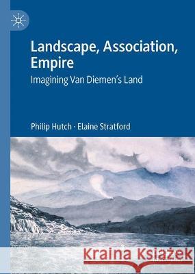 Landscape, Association, Empire: Imagining Van Diemen's Land Philip Hutch Elaine Stratford 9789819954186 Palgrave MacMillan