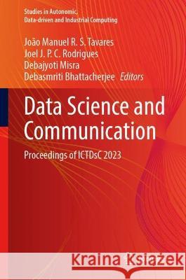 Data Science and Communication: Proceedings of Ictdsc 2023 Jo?o Manuel R. S. Tavares Joel J. P. C. Rodrigues Debajyoti Misra 9789819954346 Springer