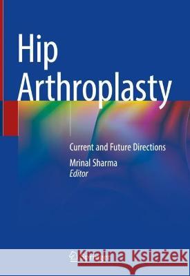 Hip Arthroplasty: Current and Future Directions Mrinal Sharma 9789819955169