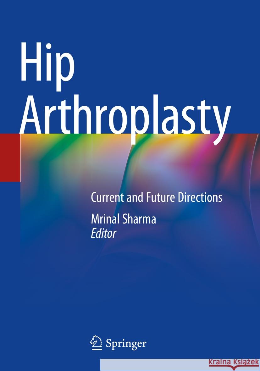 Hip Arthroplasty: Current and Future Directions Mrinal Sharma 9789819955190