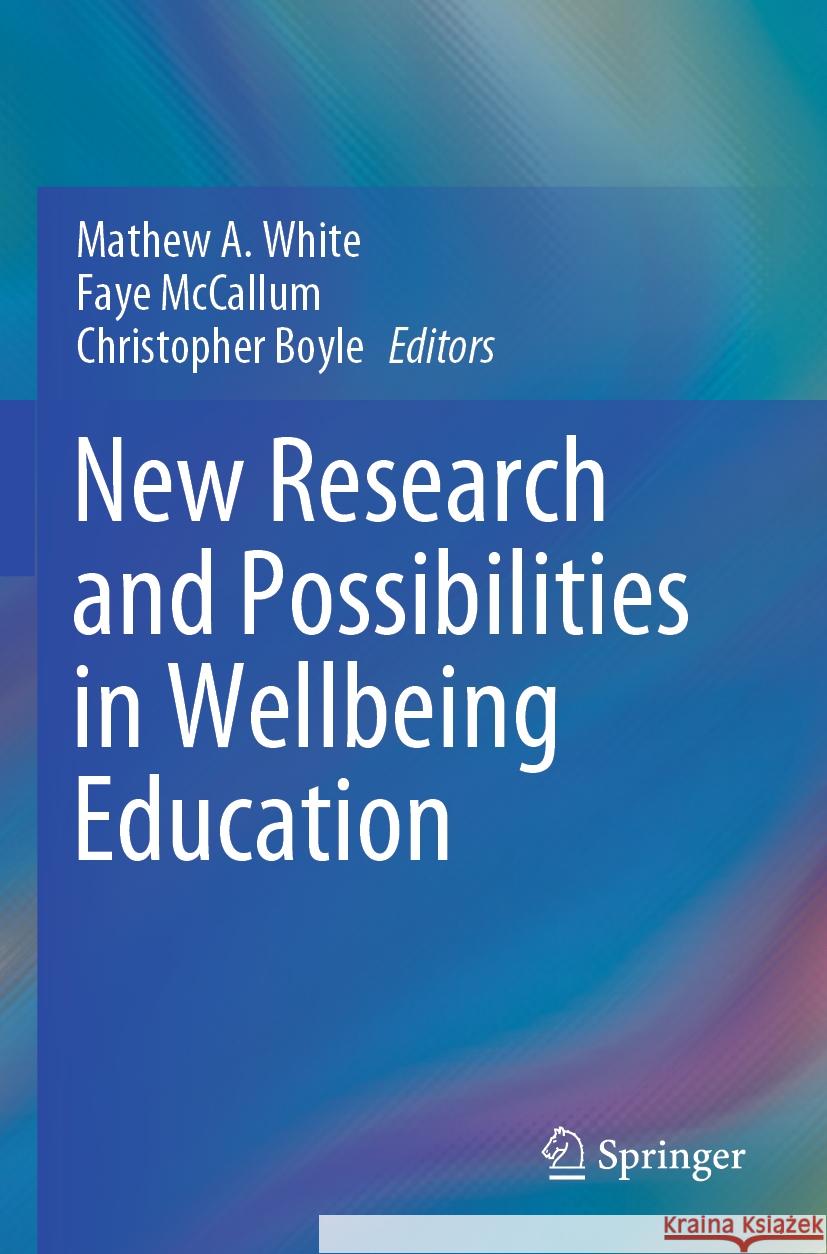 New Research and Possibilities in Wellbeing Education Mathew A. White Faye McCallum Christopher Boyle 9789819956111 Springer