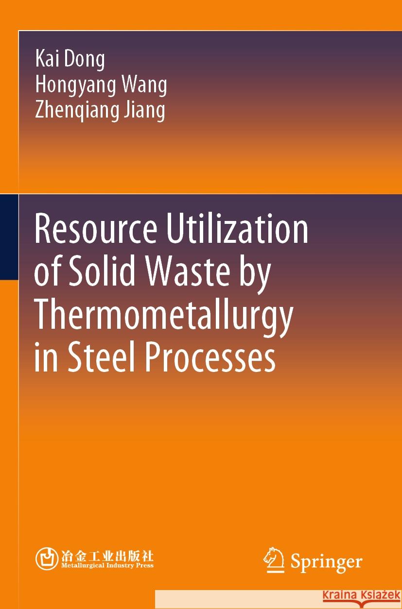 Resource Utilization of Solid Waste by Thermometallurgy in Steel Processes Kai Dong, Hongyang Wang, Zhenqiang Jiang 9789819956579