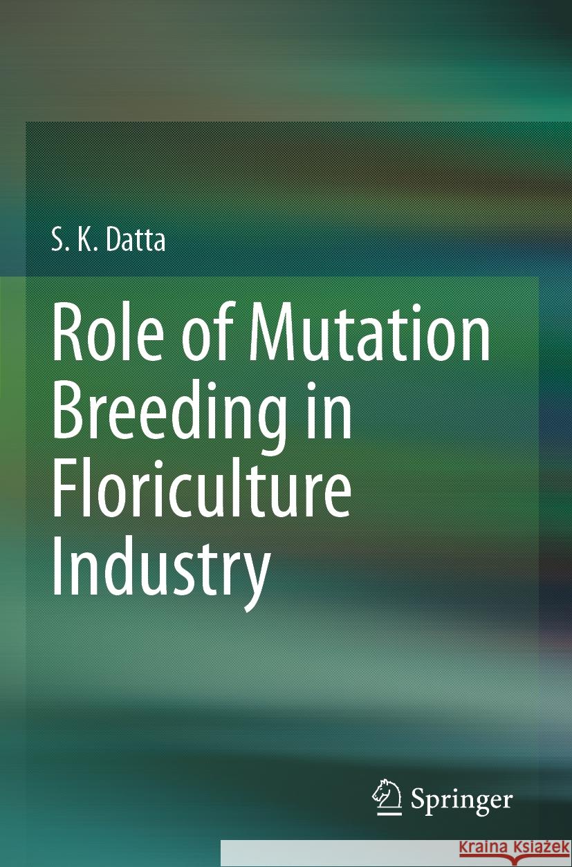 Role of Mutation Breeding In Floriculture Industry Datta, S.K 9789819956777