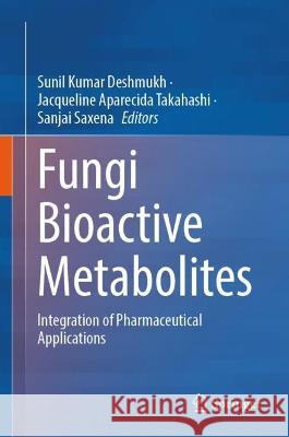 Fungi Bioactive Metabolites: Integration of Pharmaceutical Applications Sunil Kumar Deshmukh Jacqueline Aparecida Takahashi Sanjai Saxena 9789819956951 Springer