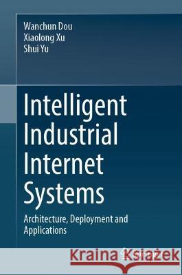 Intelligent Industrial Internet Systems Wanchun Dou, Xiaolong Xu, Shui Yu 9789819957316