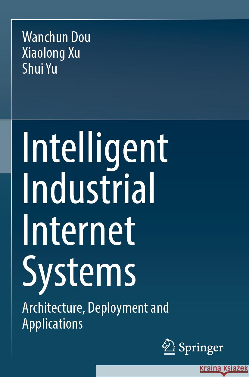 Intelligent Industrial Internet Systems Wanchun Dou, Xiaolong Xu, Shui Yu 9789819957347 Springer Nature Singapore