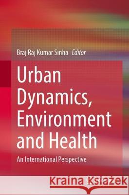 Urban Dynamics, Environment and Health: An International Perspective Braj Raj Kumar Sinha 9789819957439 Springer