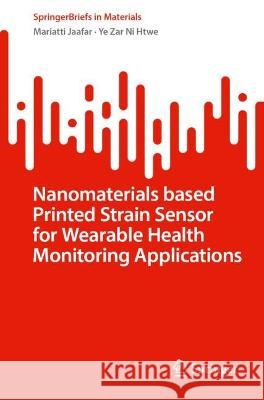 Nanomaterials Based Printed Strain Sensor for Wearable Health Monitoring Applications Mariatti Jaafar, Ye Zar Ni Htwe 9789819957798 Springer Nature Singapore