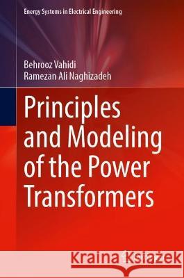 Principles and Modeling of the Power Transformers Vahidi, Behrooz, Ramezan Ali Naghizadeh 9789819957958 Springer Nature Singapore