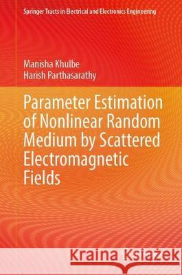 Parameter Estimation of Nonlinear Random Medium by Scattered Electromagnetic Fields Manisha Khulbe, Harish Parthasarathy 9789819958399