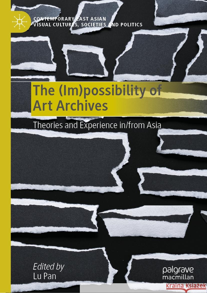 The (Im)Possibility of Art Archives: Theories and Experience In/From Asia Lu Pan 9789819958979 Palgrave MacMillan