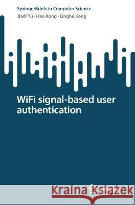 WiFi signal-based user authentication Yu, Jiadi, Hao Kong, Kong, Linghe 9789819959136