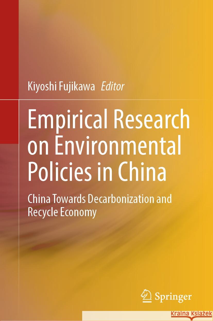 Empirical Research on Environmental Policies in China: China Towards Decarbonization and Recycle Economy Kiyoshi Fujikawa 9789819959563