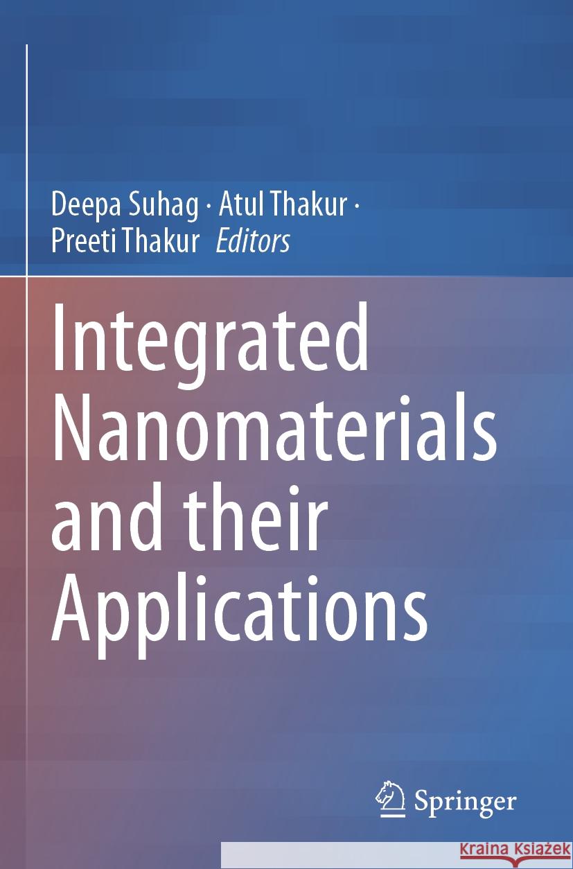 Integrated Nanomaterials and their Applications Deepa Suhag, Atul Thakur, Preeti Thakur 9789819961078