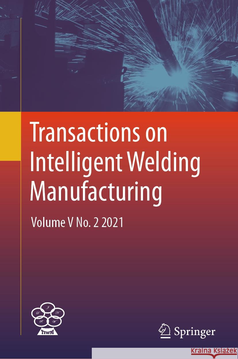 Transactions on Intelligent Welding Manufacturing: Volume V No. 2 2021 Shanben Chen Yuming Zhang Zhili Feng 9789819961351