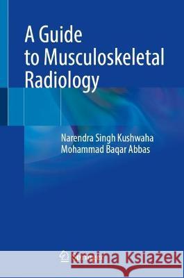 A Guide to Musculoskeletal Radiology Narendra Singh Kushwaha, Mohammad Baqar Abbas 9789819961542 Springer Nature Singapore