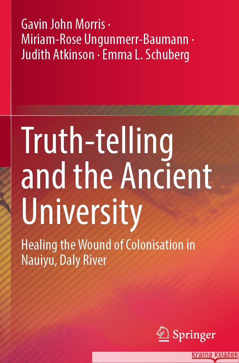 Truth-Telling and the Ancient University: Healing the Wound of Colonisation in Nauiyu, Daly River Gavin John Morris Miriam-Rose Ungunmerr-Baumann Judith Atkinson 9789819961610
