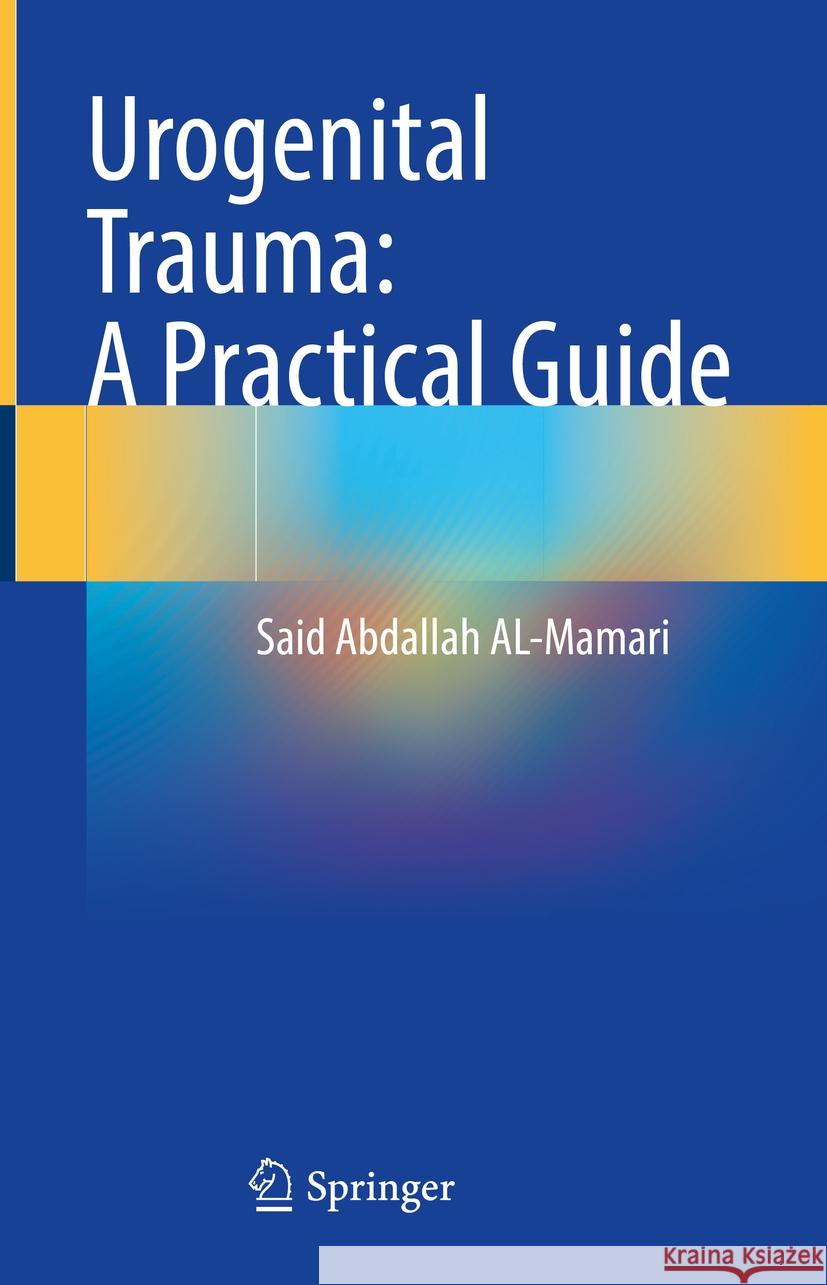 Urogenital Trauma: A Practical Guide Said Abdallah Al-Mamari 9789819961702 Springer